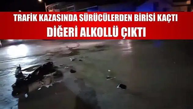Trafik kazasında sürücülerden birisi kaçtı, diğeri alkollü çıktı
