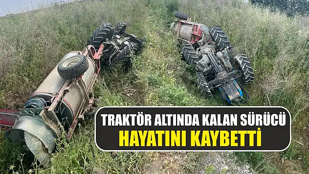 Traktör altında kalan sürücü hayatını kaybetti