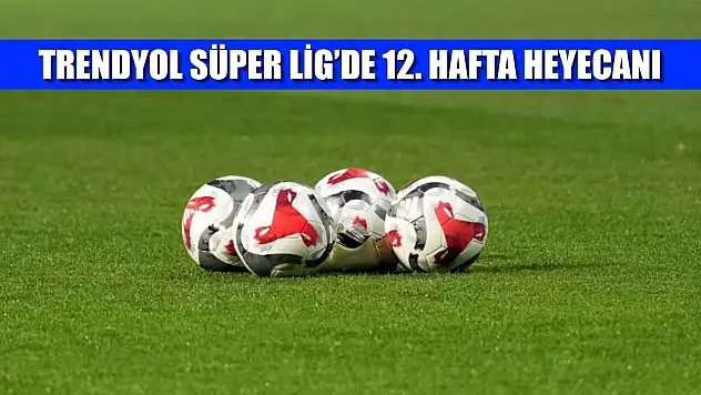Trendyol Süper Lig'de 12. hafta heyecanı