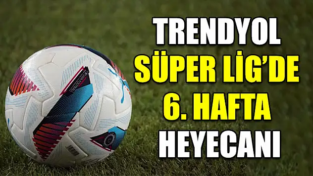 Trendyol Süper Lig'de 6. hafta heyecanı