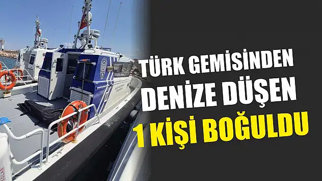 Türk gemisinden denize düşen 1 kişi boğuldu