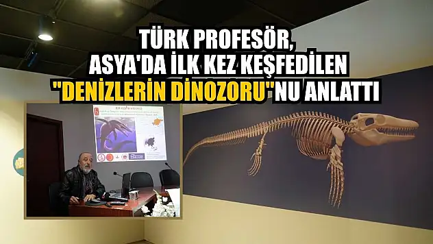 Türk profesör, Asya'da ilk kez keşfedilen 'Denizlerin Dinozoru' nu anlattı