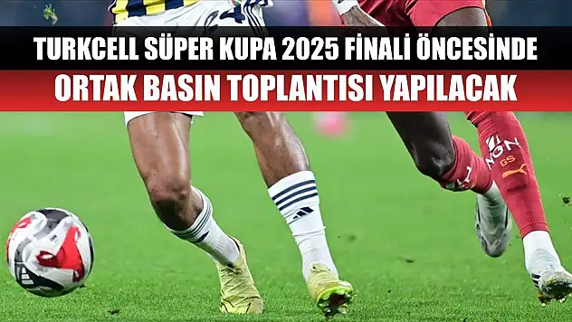 Turkcell Süper Kupa 2025 finali öncesinde ortak basın toplantısı yapılacak