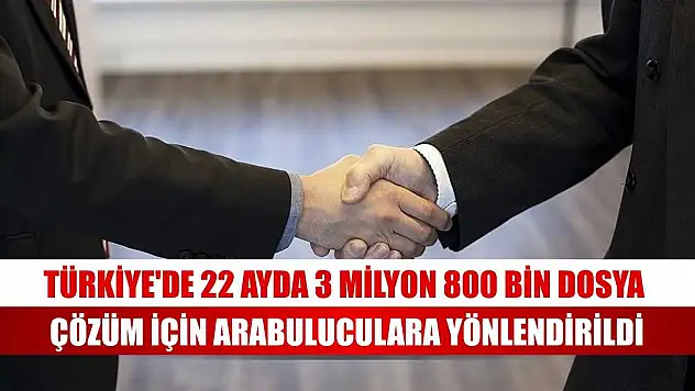 Türkiye'de 22 ayda 3 milyon 800 bin dosya çözüm için arabuluculara yönlendirildi