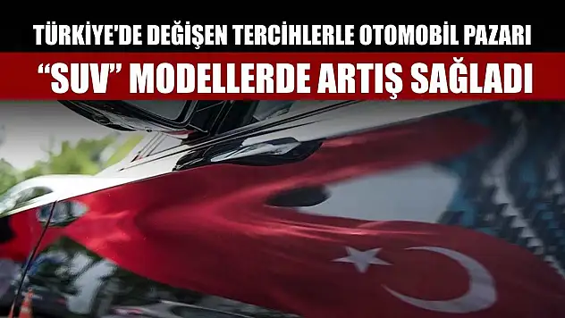 Türkiye'de değişen tercihlerle otomobil pazarı 'SUV' modellerde artış sağladı