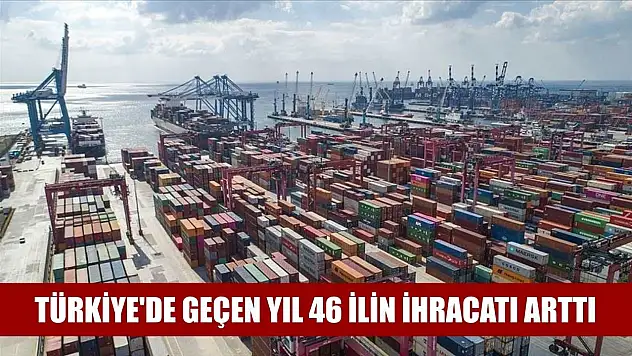 Türkiye'de geçen yıl 46 ilin ihracatı arttı