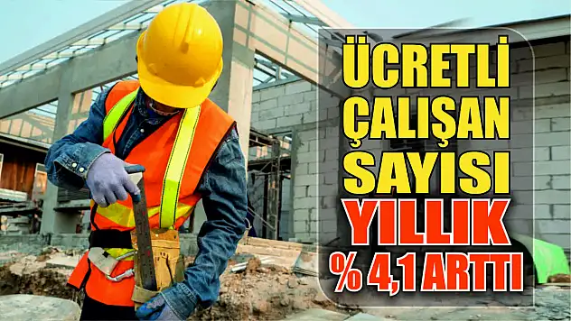 Ücretli çalışan sayısı yıllık yüzde 4,1 arttı