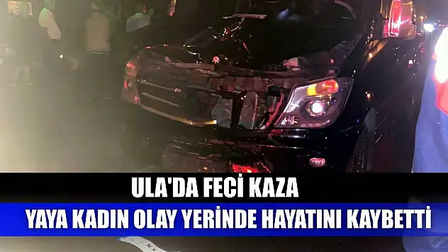 Ula'da feci kaza: Yaya kadın olay yerinde hayatını kaybetti