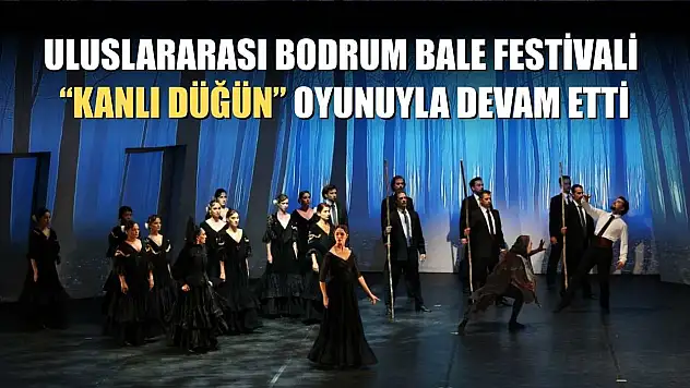 Uluslararası Bodrum Bale Festivali, 'Kanlı Düğün' oyunuyla devam etti