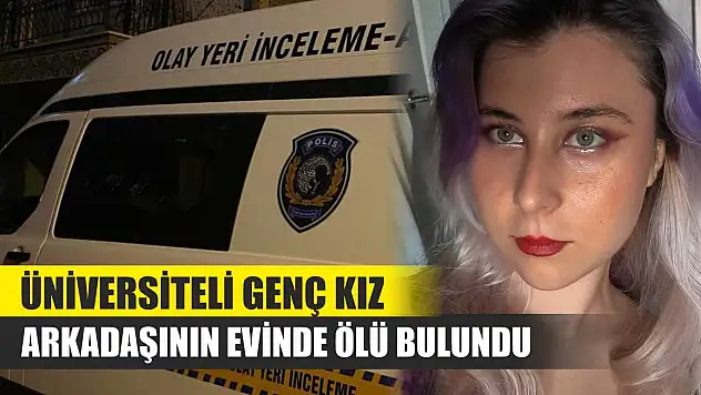 Üniversiteli Genç Kız Arkadaşının Evinde Ölü Bulundu