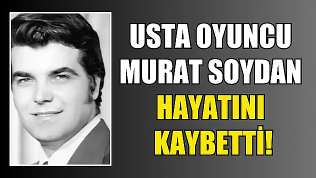 Usta oyuncu Murat Soydan hayatını kaybetti!