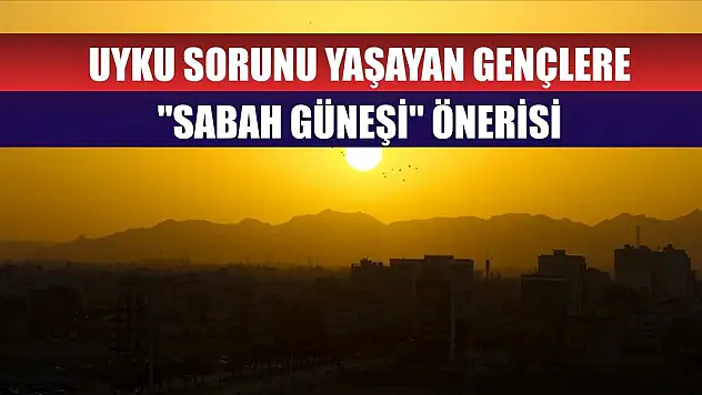 Uyku sorunu yaşayan gençlere 'sabah güneşi' önerisi