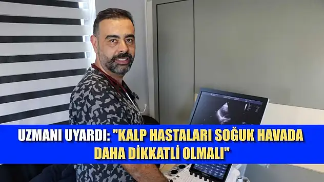 Uzmanı uyardı: 'Kalp hastaları soğuk havada daha dikkatli olmalı'