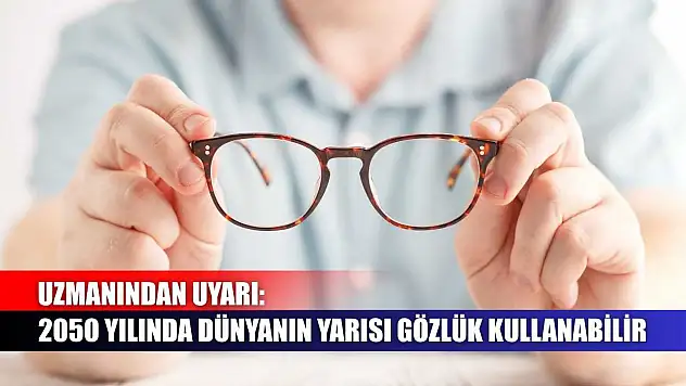 Uzmanından uyarı: 2050 yılında dünyanın yarısı gözlük kullanabilir