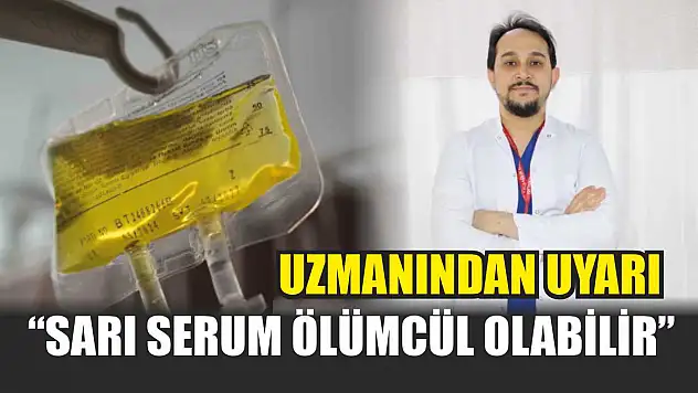 Uzmanından uyarı: 'Sarı serum ölümcül olabilir'