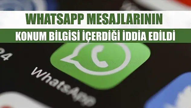 WhatsApp mesajlarının konum bilgisi içerdiği iddia edildi