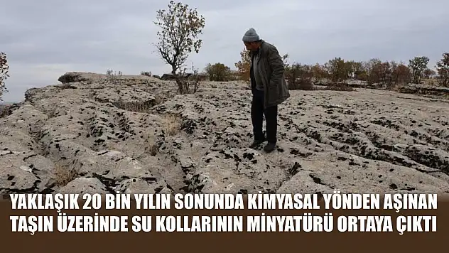 Yaklaşık 20 bin yılın sonunda kimyasal yönden aşınan taşın üzerinde su kollarının minyatürü ortaya çıktı