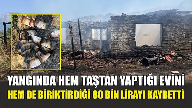 Yangında hem taştan yaptığı evini hem de biriktirdiği 80 bin lirayı kaybetti