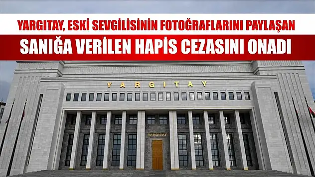 Yargıtay, eski sevgilisinin fotoğraflarını paylaşan sanığa verilen hapis cezasını onadı