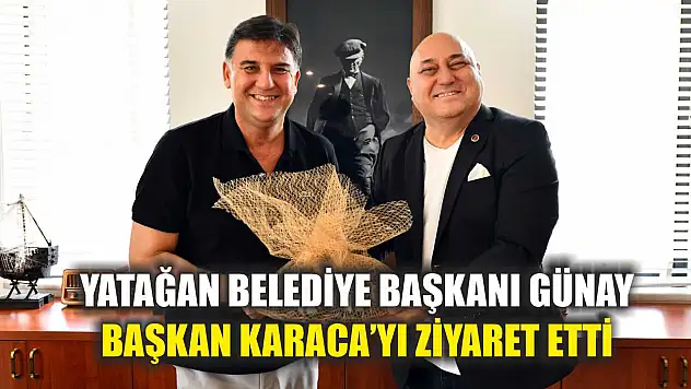 Yatağan Belediye Başkanı Günay, Başkan Karaca'yı ziyaret etti