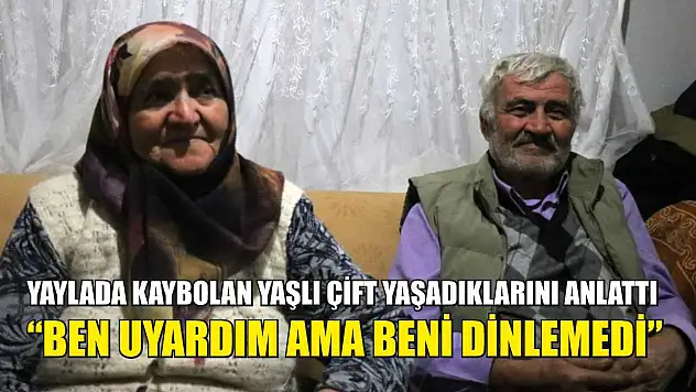 Yaylada kaybolan yaşlı çift yaşadıklarını anlattı: 'Ben uyardım ama beni dinlemedi'