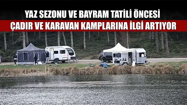 Yaz sezonu ve bayram tatili öncesi çadır ve karavan kamplarına ilgi artıyor