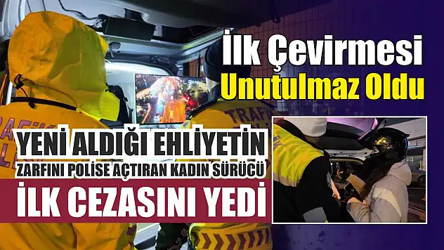 Yeni aldığı ehliyetin zarfını polise açtıran kadın sürücü ilk cezasını yedi