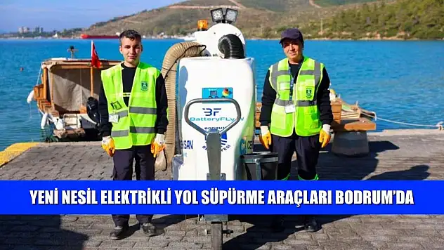 Yeni nesil elektrikli yol süpürme araçları Bodrum'da