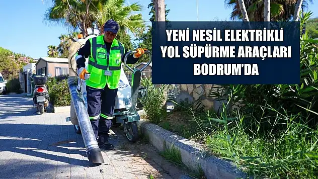 Yeni nesil elektrikli yol süpürme araçları Bodrum'da