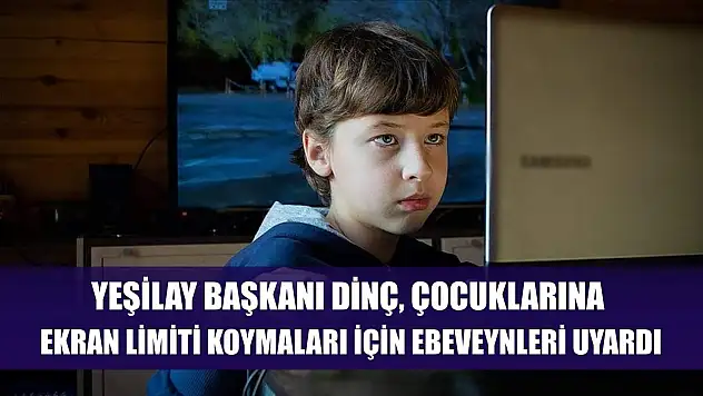 Yeşilay Başkanı Dinç, çocuklarına ekran limiti koymaları için ebeveynleri uyardı