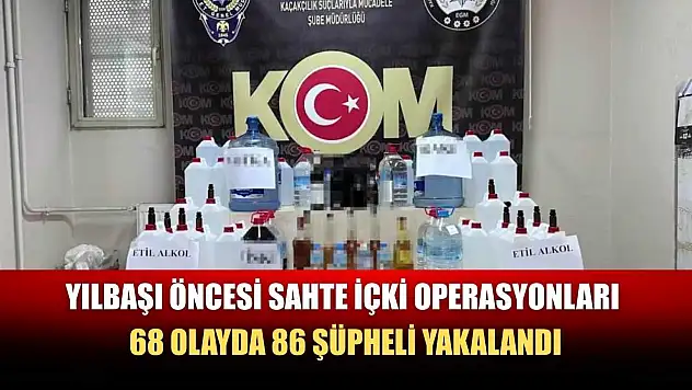 Yılbaşı öncesi sahte içki operasyonları: 68 olayda 86 şüpheli yakalandı
