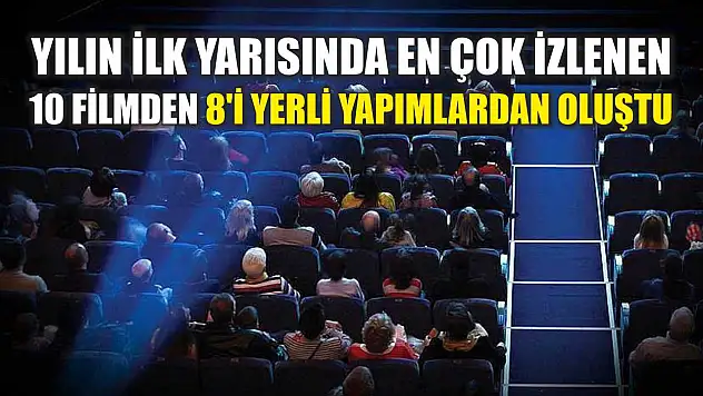 Yılın ilk yarısında en çok izlenen 10 filmden 8'i yerli yapımlardan oluştu
