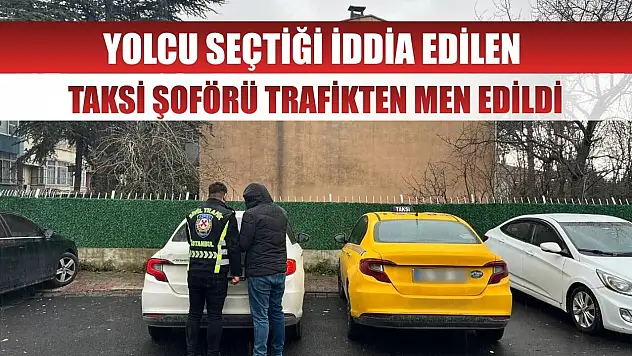 Yolcu seçtiği iddia edilen taksi şoförü trafikten men edildi