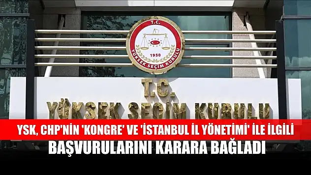YSK, CHP'nin 'kongre' ve 'İstanbul il yönetimi' ile ilgili başvurularını karara bağladı
