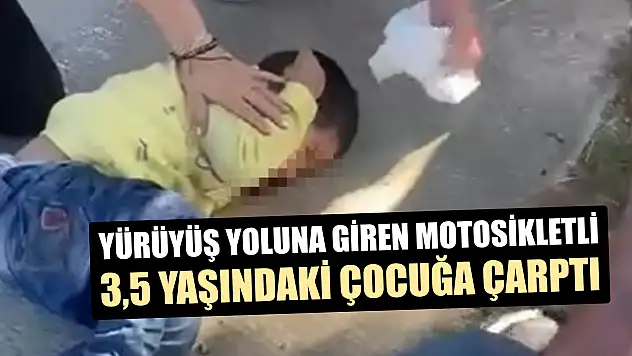 Yürüyüş yoluna giren motosikletli 3,5 yaşındaki çocuğa çarptı