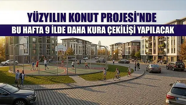 Yüzyılın Konut Projesi'nde bu hafta 9 ilde daha kura çekilişi yapılacak