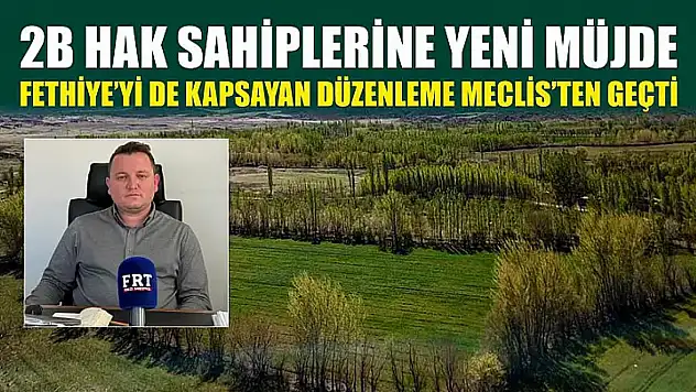 2B hak sahiplerine yeni müjde: Fethiye'yi de kapsayan düzenleme Meclis'ten geçti