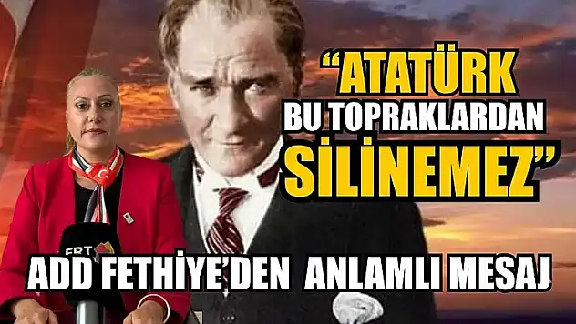 'Atatürk bu topraklardan silinemez' ADD Fethiye'den anlamlı mesaj