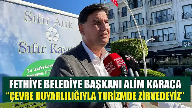 Fethiye Belediye Başkanı Alim Karaca: 'Çevre Duyarlılığıyla Turizmde Zirvedeyiz'