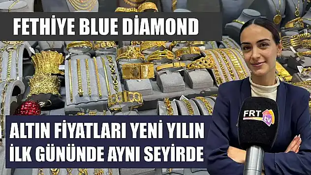 Fethiye Blue Diamond: Altın fiyatları yeni yılın ilk gününde aynı seyirde
