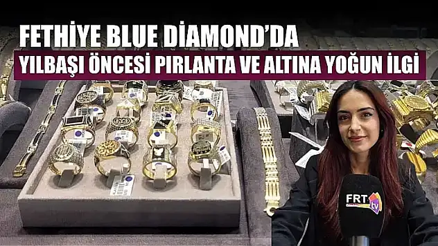 Fethiye Blue Diamond'da yılbaşı öncesi pırlanta ve altına yoğun ilgi