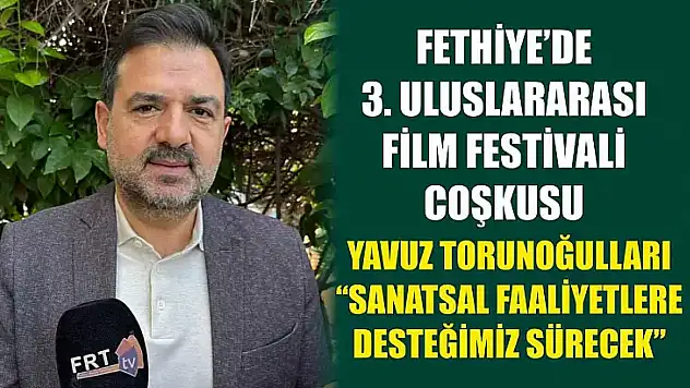 Fethiye'de 3. Uluslararası Film Festivali coşkusu: Torunoğulları, 'Sanatsal Faaliyetlere Desteğimiz Sürecek'