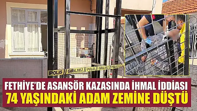 Fethiye'de asansör kazasında ihmal iddiası: 74 yaşındaki adam zemine düştü