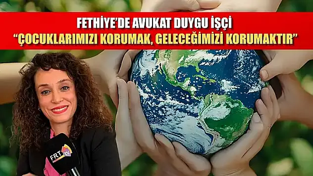 Fethiye'de Avukat Duygu İşçi, 'Çocuklarımızı korumak, geleceğimizi korumaktır'