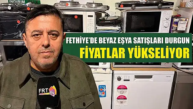 Fethiye'de beyaz eşya satışları durgun, fiyatlar yükseliyor