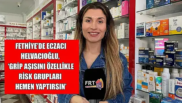 Fethiye'de Eczacı Helvacıoğlu, 'Grip aşısını özellikle risk grupları hemen yaptırsın'