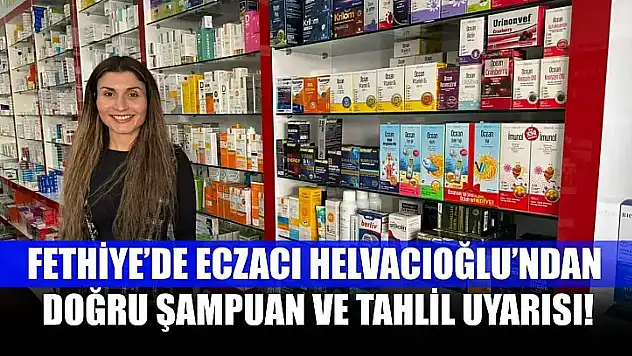 Fethiye'de Eczacı Helvacıoğlu'ndan, doğru şampuan ve tahlil uyarısı!