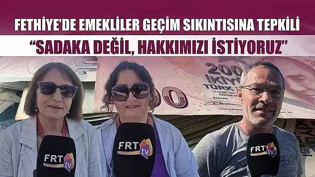 Fethiye'de Emekliler Geçim Sıkıntısına Tepkili 'Sadaka Değil, Hakkımızı İstiyoruz'