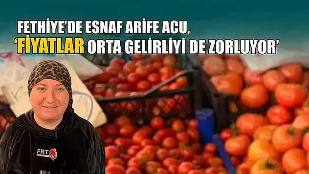 Fethiye'de esnaf Arife Acu, 'Fiyatlar orta gelirliyi de zorluyor'
