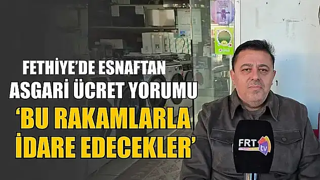 Fethiye'de esnaftan asgari ücret yorumu, 'Bu rakamlarla idare edilecekler'
